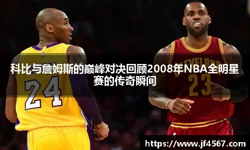 科比与詹姆斯的巅峰对决回顾2008年NBA全明星赛的传奇瞬间