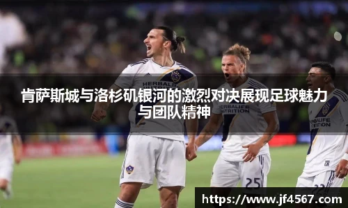肯萨斯城与洛杉矶银河的激烈对决展现足球魅力与团队精神
