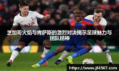 芝加哥火焰与肯萨斯的激烈对决揭示足球魅力与团队精神