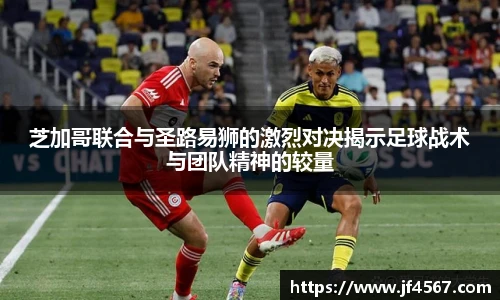 芝加哥联合与圣路易狮的激烈对决揭示足球战术与团队精神的较量