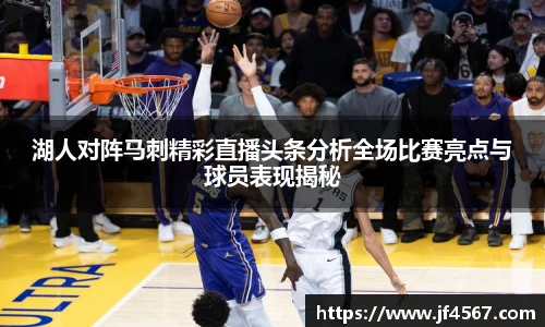 湖人对阵马刺精彩直播头条分析全场比赛亮点与球员表现揭秘