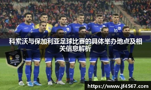 科索沃与保加利亚足球比赛的具体举办地点及相关信息解析