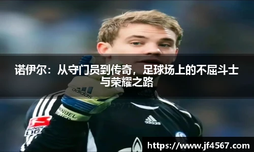 诺伊尔：从守门员到传奇，足球场上的不屈斗士与荣耀之路