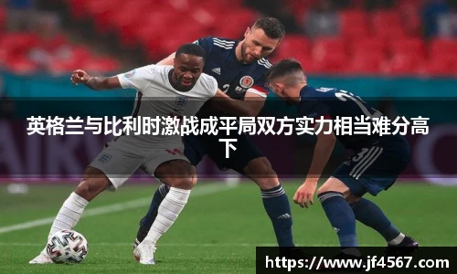 英格兰与比利时激战成平局双方实力相当难分高下