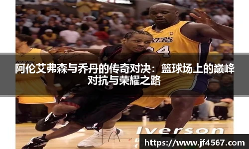 阿伦艾弗森与乔丹的传奇对决：篮球场上的巅峰对抗与荣耀之路