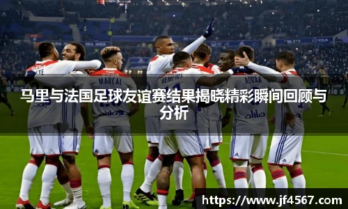 马里与法国足球友谊赛结果揭晓精彩瞬间回顾与分析