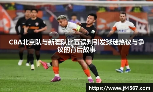 必一CBA北京队与新疆队比赛误判引发球迷热议与争议的背后故事