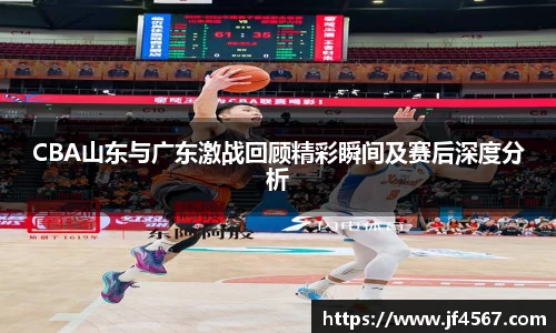 必一CBA山东与广东激战回顾精彩瞬间及赛后深度分析